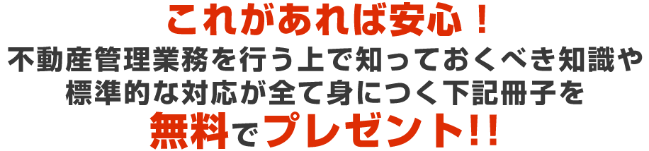 これがあれば安心！不動産管理業務を行う上で知っておくべき知識や標準的な対応が全て身につく下記冊子を無料でプレゼント！！